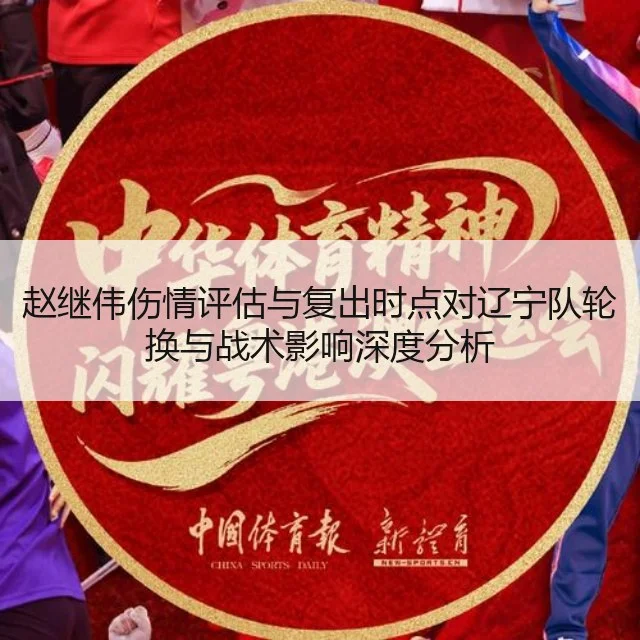 赵继伟伤情评估与复出时点对辽宁队轮换与战术影响深度分析